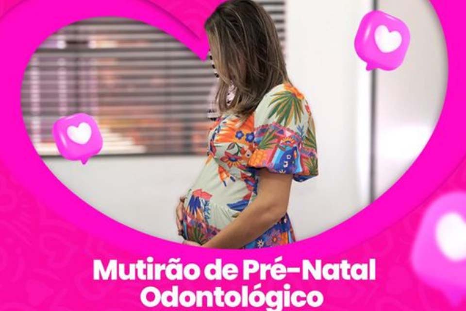 Prefeitura de Ji-Paraná promove Mutirão de Atendimento Odontológico Pré-Natal 