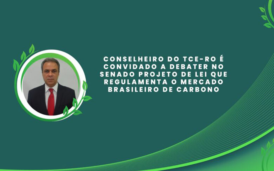 Conselheiro do TCE-RO é convidado a debater no Senado projeto de lei que regulamenta o Mercado Brasileiro de Carbono